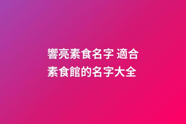 響亮素食名字 適合素食館的名字大全-第1張-店鋪起名-玄機(jī)派